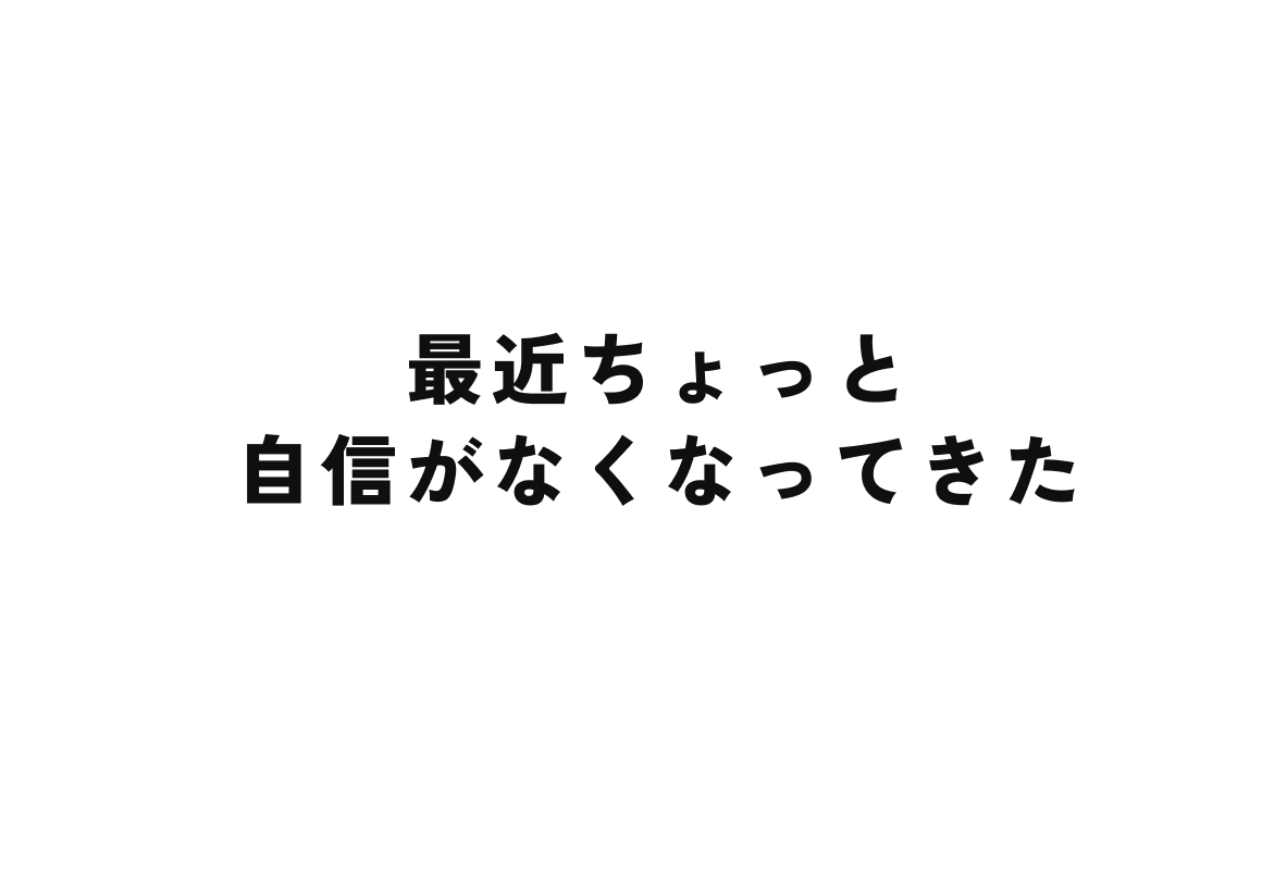最近ちょっと自信がなくなってきた