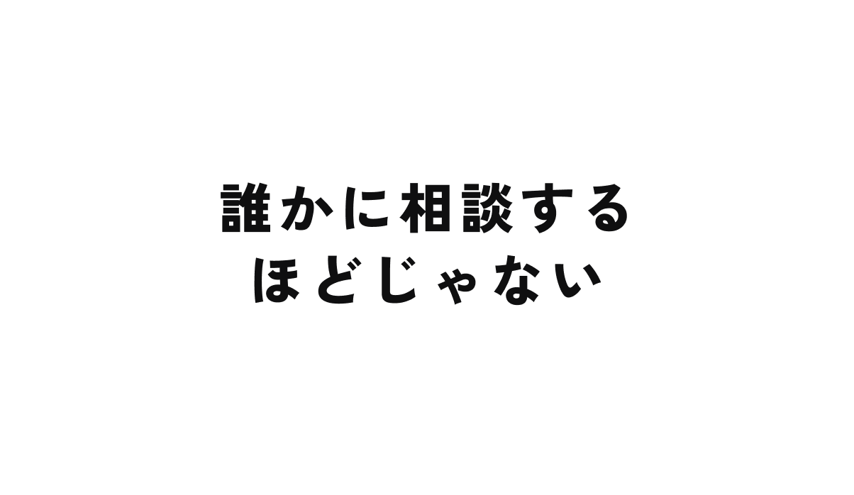 誰かに相談するほどじゃない