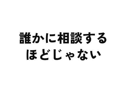 誰かに相談するほどじゃない