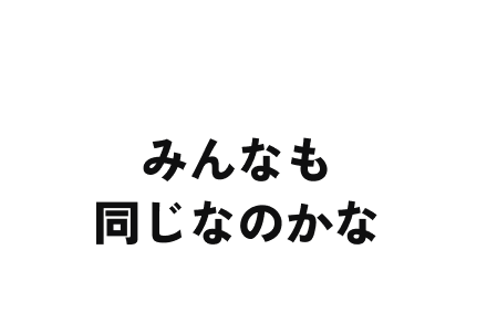 みんなも同じなのかな